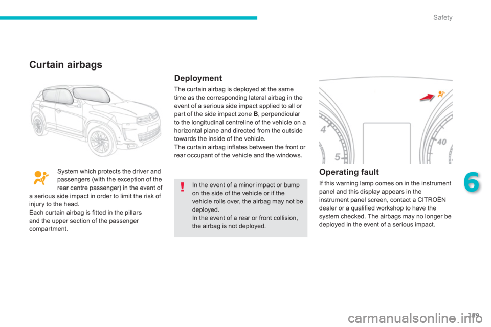 Citroen C4 AIRCROSS RHD 2014 1.G User Guide 159
6
Safety
  In the event of a minor impact or bump 
on the side of the vehicle or if the 
vehicle rolls over, the airbag may not be 
deployed. 
  In the event of a rear or front collision, 
the air