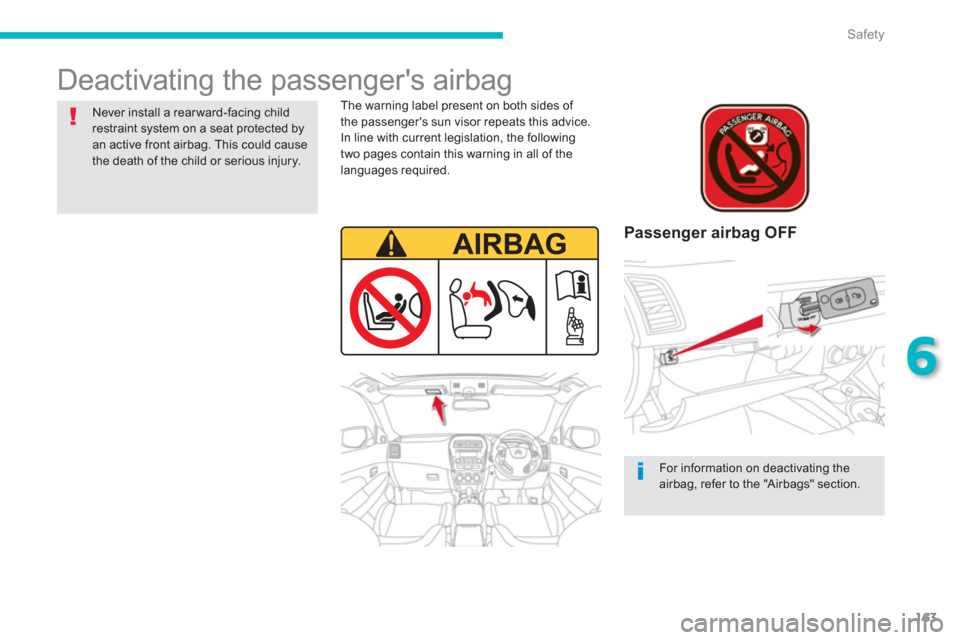 Citroen C4 AIRCROSS RHD 2014 1.G User Guide 163
6
Safety
  Deactivating the passengers airbag  
 
 
Passenger airbag OFF  
 
 
The warning label present on both sides of 
the passengers sun visor repeats this advice. 
In line with current leg