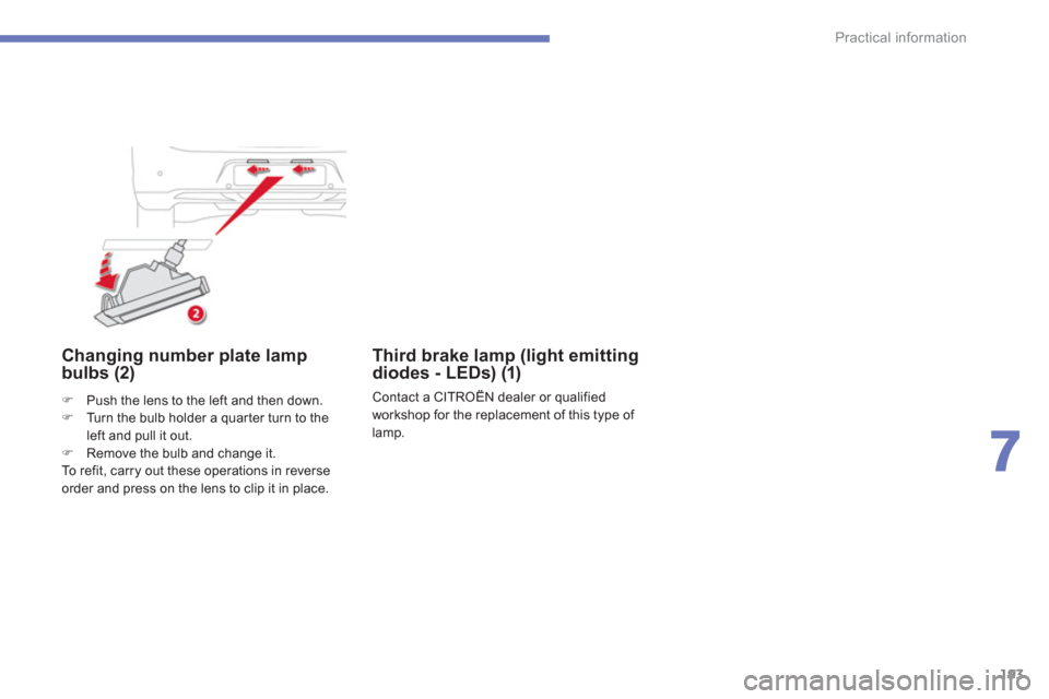 Citroen C4 AIRCROSS RHD 2014 1.G Owners Manual 193
7
Practical information
   
 
 
 
 
 
 
Changing number plate lamp 
bulbs (2)  
 
 
 
�) 
  Push the lens to the left and then down. 
   
�) 
  Turn the bulb holder a quarter turn to the 
left and