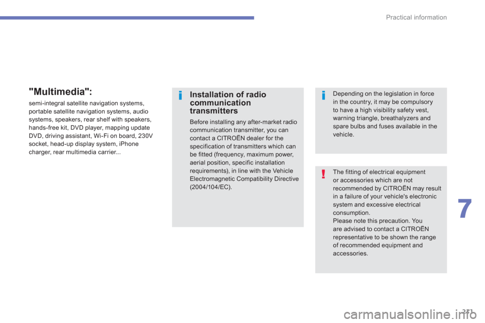 Citroen C4 AIRCROSS RHD 2014 1.G Owners Manual 211
7
Practical information
  The fitting of electrical equipment 
or accessories which are not 
recommended by CITROËN may result 
in a failure of your vehicles electronic 
system and excessive ele