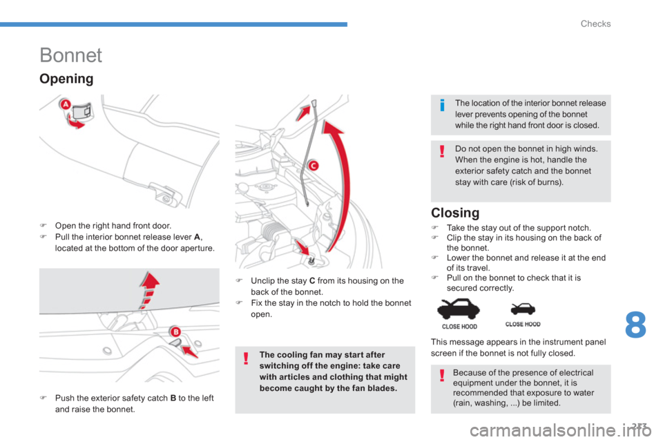 Citroen C4 AIRCROSS RHD 2014 1.G Owners Guide 213
8
Checks
   
 
 
 
 
 
 
 
Bonnet 
 
 
 
�) 
  Open the right hand front door. 
   
�) 
  Pull the interior bonnet release lever  A 
, 
located at the bottom of the door aperture.    
Do not open 