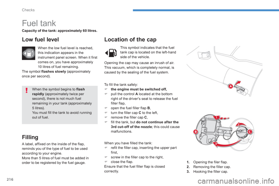 Citroen C4 AIRCROSS RHD 2014 1.G Owners Manual 216
Checks
  When the symbol begins to  flash 
rapidly 
 (approximately twice per 
second), there is not much fuel 
remaining in your tank (approximately 
5 litres). 
  You must fill the tank to avoid