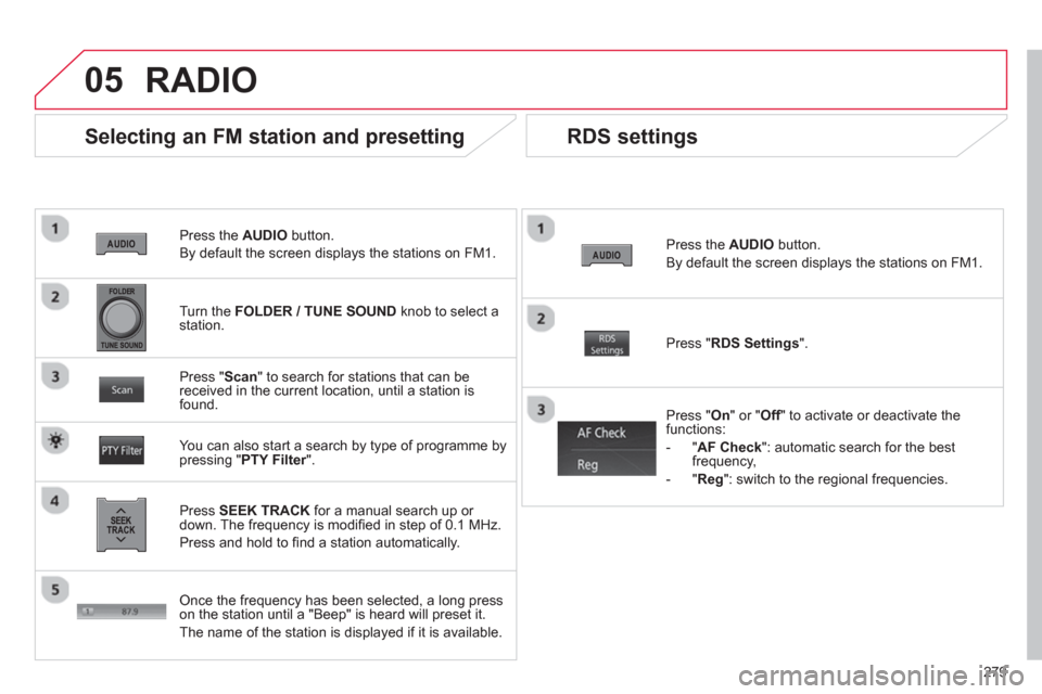 Citroen C4 AIRCROSS RHD 2014 1.G Owners Manual 279
05
Press the AUDIO
button.
By default the screen displays the stations on FM1.
Selecting an FM station and presetting
Press SEEK TRACK
for a manual search up or
down. The Citroen C4 AIRCROSS RHD 2014 1.G Owners Manual 279
05
Press the AUDIO
button.
By default the screen displays the stations on FM1.
Selecting an FM station and presetting
Press SEEK TRACK
for a manual search up or
down. The