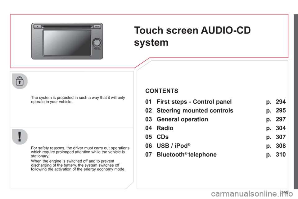 Citroen C4 AIRCROSS RHD 2014 1.G Owners Guide 293
   
 
 
 
 
Touch screen AUDIO-CD 
system  
 
 
The system is protected in such a way that it will only 
operate in your vehicle.   
 
01  First steps - Control panel   
 
 
For safety reasons, th