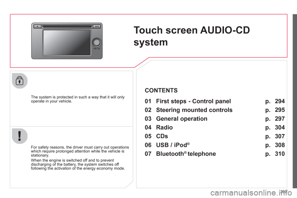 Citroen C4 AIRCROSS RHD 2014 1.G Owners Manual 293
   
 
 
 
 
Touch screen AUDIO-CD 
system  
 
 
The system is protected in such a way that it will only 
operate in your vehicle.   
 
01  First steps - Control panel   
 
 
For safety reasons, th