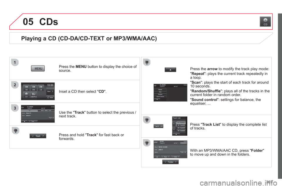 Citroen C4 AIRCROSS RHD 2014 1.G Owners Manual 307
05
   
 
 
 
 
 
 
 
 
Playing a CD (CD-DA/CD-TEXT or MP3/WMA/AAC) 
 
 
Inset a CD then select " CD 
".      
Press the  MENU 
 button to display the choice of 
source.  
   
Use the " Track 
" bu