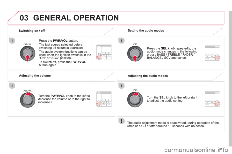 Citroen C4 AIRCROSS RHD 2014 1.G Owners Manual 317
03  GENERAL OPERATION 
 
 
Press the  PWR/VOL 
 button. 
  The last source selected before 
switching off resumes operation. 
  The audio system functions can be 
used when the ignition switch is 