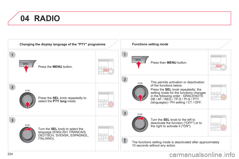 Citroen C4 AIRCROSS RHD 2014 1.G Owners Guide 324
04  RADIO 
 
 
Changing the display language of the "PTY" programme     
Functions setting mode  
   
This permits activation or deactivation 
of the functions below. 
  Press the  SEL 
 knob repe