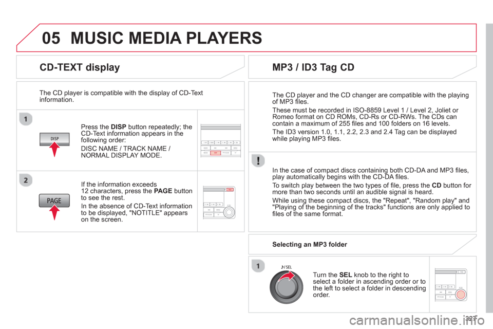 Citroen C4 AIRCROSS RHD 2014 1.G Owners Manual 327
05
   
CD-TEXT display 
 
 
Press the  DISP 
 button repeatedly; the 
CD-Text information appears in the 
following order: 
  DISC NAME / TRACK NAME / 
NORMAL DISPLAY MODE.      
The CD player is 