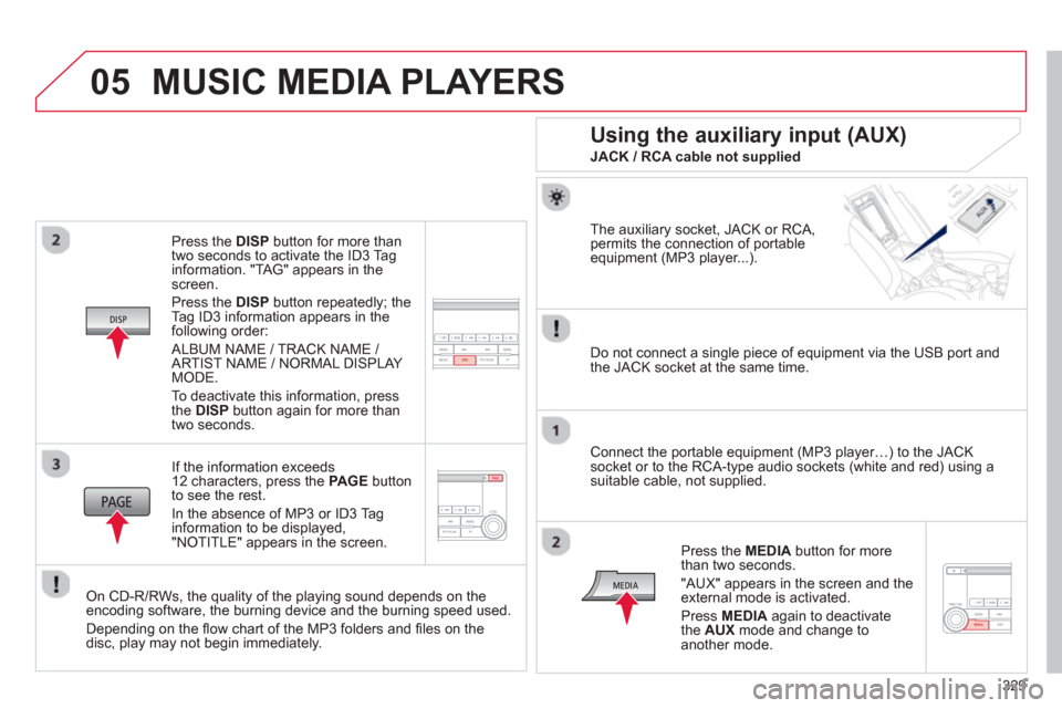 Citroen C4 AIRCROSS RHD 2014 1.G Owners Manual 329
05
   
Press the  DISP 
 button for more than 
two seconds to activate the ID3 Tag 
information. "TAG" appears in the 
screen. 
  Press the  DISP 
 button repeatedly; the 
Tag ID3 information appe