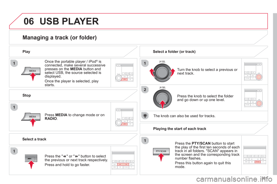 Citroen C4 AIRCROSS RHD 2014 1.G Owners Manual 331
06
   
Once the portable player / iPod ® 
 is 
connected, make several successive 
presses on the  MEDIA 
 button and 
select USB, the source selected is 
displayed. 
  Once the player is selecte