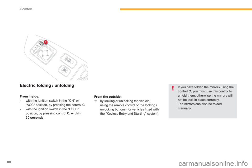 Citroen C4 AIRCROSS RHD 2014 1.G User Guide 88
Comfort
   
 
 
 
 
 
 
Electric folding / unfolding 
 
 
From the outside: 
 
   
 
�) 
  by locking or unlocking the vehicle, 
using the remote control or the locking / 
unlocking buttons (for ve