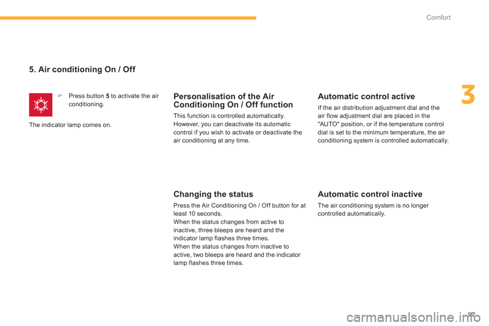 Citroen C4 AIRCROSS RHD 2014 1.G Owners Manual 97
3
Comfort
   
5. Air conditioning On / Off 
 
 
 
�) 
  Press button  5 
 to activate the air 
conditioning.  
  The indicator lamp comes on.   
 
Personalisation of the Air 
Conditioning On / Off 