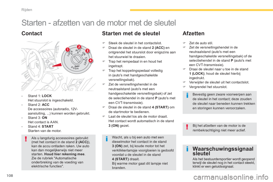 CITROEN C4 AIRCROSS 2014  Instructieboekjes (in Dutch) 108
Rijden
   
 
 
 
 
 
 
 
Starten - afzetten van de motor met de sleutel 
 
 
 
-   Stand 1:  LOCK 
   
  Het stuurslot is ingeschakeld. 
   
-   Stand 2:  ACC 
   
  De accessoires (autoradio, 12V