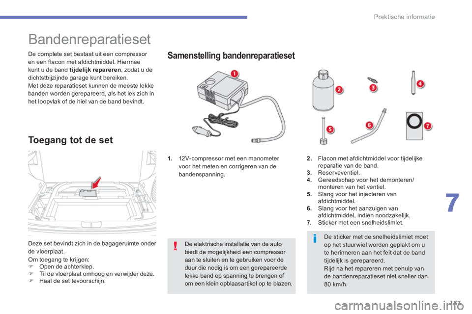 CITROEN C4 AIRCROSS 2014 Instructieboekjes (in Dutch) 177
7
Praktische informatie
Deze set bevindt zich in de bagageruimte onder
de vloerplaat. De complete set bestaat uit een compressor
en een flacon met afdichtmiddel. Hiermee
kunt u de band ti CITROEN C4 AIRCROSS 2014 Instructieboekjes (in Dutch) 177
7
Praktische informatie
Deze set bevindt zich in de bagageruimte onder
de vloerplaat. De complete set bestaat uit een compressor
en een flacon met afdichtmiddel. Hiermee
kunt u de band ti
