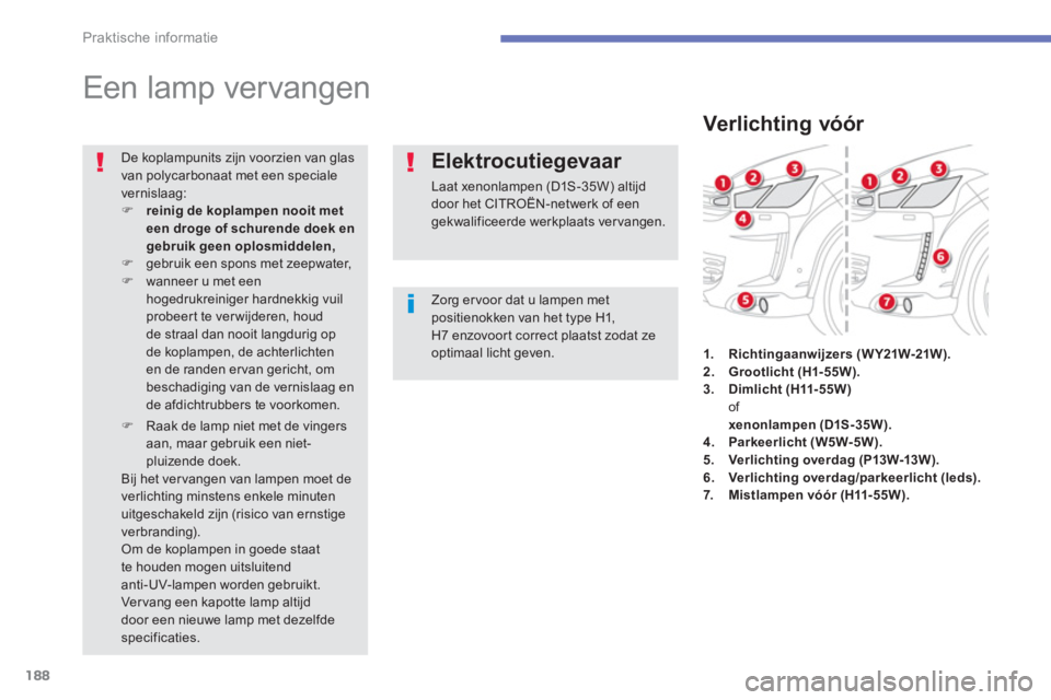 CITROEN C4 AIRCROSS 2014  Instructieboekjes (in Dutch) 188
Praktische informatie
   
 
 
 
 
 
 
 
 
Een lamp vervangen 
 
 
Zorg er voor dat u lampen met 
positienokken van het type H1, 
H7 enzovoort correct plaatst zodat ze 
optimaal licht geven.     De
