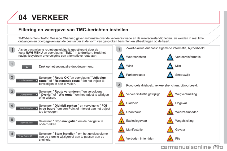 CITROEN C4 AIRCROSS 2014 Instructieboekjes (in Dutch) 273
04
Filtering en weergave van TMC-berichten instellen
TMC-berichten (Traffi c Message Channel) geven informatie over de verkeerssituatie en de weersomstandigheden. Ze worden CITROEN C4 AIRCROSS 2014 Instructieboekjes (in Dutch) 273
04
Filtering en weergave van TMC-berichten instellen
TMC-berichten (Traffi c Message Channel) geven informatie over de verkeerssituatie en de weersomstandigheden. Ze worden