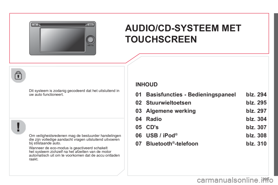 CITROEN C4 AIRCROSS 2014  Instructieboekjes (in Dutch) 293
   
 
 
 
 
AUDIO/CD-SYSTEEM MET 
TOUCHSCREEN  
 
 
Dit systeem is zodanig gecodeerd dat het uitsluitend in 
uw auto functioneert.   
 
01  Basisfuncties - Bedieningspaneel  
 
 
Om veiligheidsred
