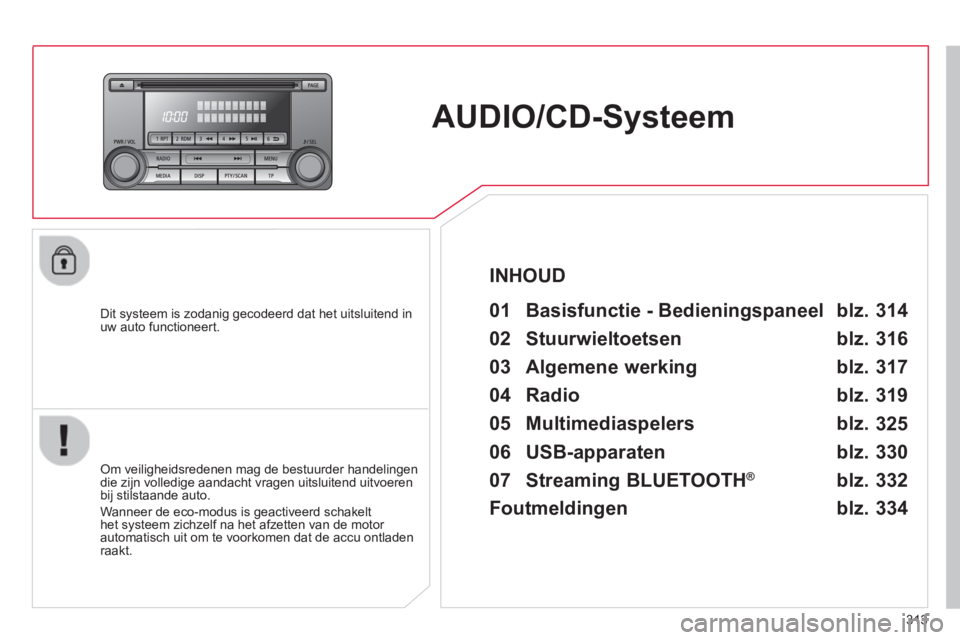 CITROEN C4 AIRCROSS 2014 Instructieboekjes (in Dutch) 313
AUDIO/CD-Systeem
Dit systeem is zodanig gecodeerd dat het uitsluitend in
uw auto functioneert.
01 Basisfunctie - Bedieningspaneel
Om veiligheidsredenen mag de bestuu CITROEN C4 AIRCROSS 2014 Instructieboekjes (in Dutch) 313
AUDIO/CD-Systeem
Dit systeem is zodanig gecodeerd dat het uitsluitend in
uw auto functioneert.
01 Basisfunctie - Bedieningspaneel
Om veiligheidsredenen mag de bestuu