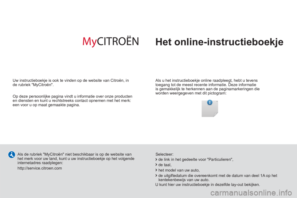 CITROEN C4 AIRCROSS 2013 Instructieboekjes (in Dutch) Het online-instructieboekje
Als u het instructieboekje online raadpleegt, hebt u tevens
toegang tot de meest recente informatie. Deze informatie
is gemakkelijk te herkennen aan de paginamarker CITROEN C4 AIRCROSS 2013 Instructieboekjes (in Dutch) Het online-instructieboekje
Als u het instructieboekje online raadpleegt, hebt u tevens
toegang tot de meest recente informatie. Deze informatie
is gemakkelijk te herkennen aan de paginamarker