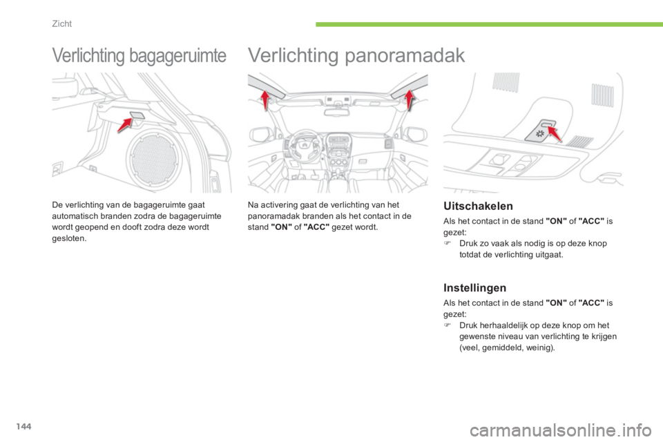 CITROEN C4 AIRCROSS 2013 Instructieboekjes (in Dutch) 144
Zicht
Ver lic ht ing bagager uimte
De verlichting van de bagageruimte gaat automatisch branden zodra de bagageruimte
wordt geopend en dooft zodra deze wordt gesloten.
CITROEN C4 AIRCROSS 2013 Instructieboekjes (in Dutch) 144
Zicht
Ver lic ht ing bagager uimte
De verlichting van de bagageruimte gaat automatisch branden zodra de bagageruimte
wordt geopend en dooft zodra deze wordt gesloten.