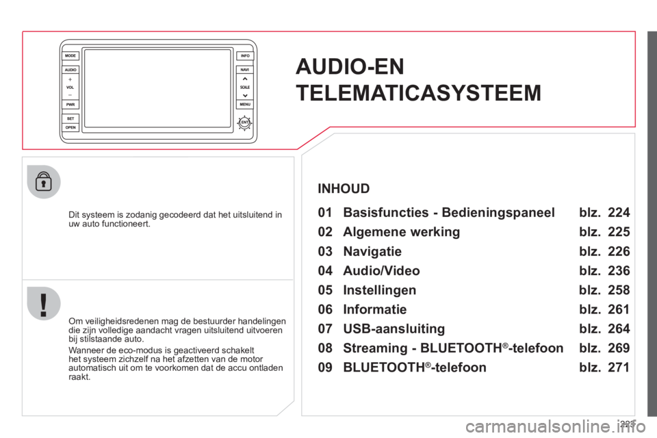 CITROEN C4 AIRCROSS 2013 Instructieboekjes (in Dutch) 223
AUDIO-EN
TELEMATICASYSTEEM
Dit systeem is zodanig gecodeerd dat het uitsluitend inuw auto functioneert.
01 Basisfuncties - Bedieningspaneel
Om veiligheidsredenen mag de bestuurder han CITROEN C4 AIRCROSS 2013 Instructieboekjes (in Dutch) 223
AUDIO-EN
TELEMATICASYSTEEM
Dit systeem is zodanig gecodeerd dat het uitsluitend inuw auto functioneert.
01 Basisfuncties - Bedieningspaneel
Om veiligheidsredenen mag de bestuurder han