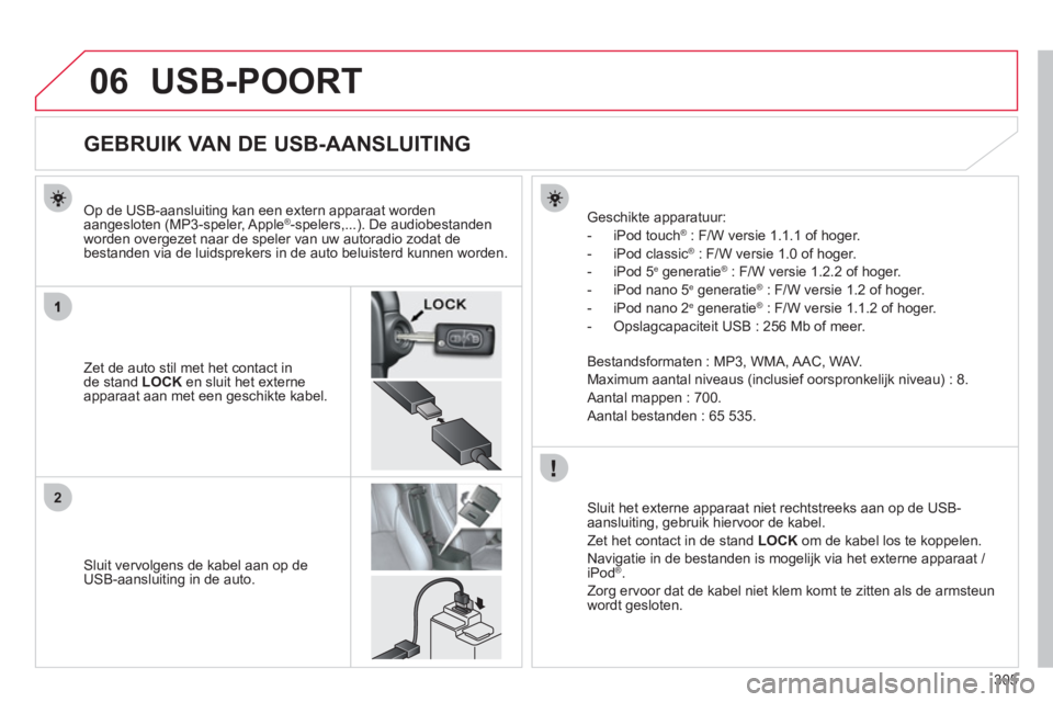 CITROEN C4 AIRCROSS 2013 Instructieboekjes (in Dutch) 305
06
2
USB-POORT
GEBRUIK VAN DE USB-AANSLUITING
Zet de auto stil met het contact inde stand LOCK
en sluit het externe apparaat aan met een geschikte k CITROEN C4 AIRCROSS 2013 Instructieboekjes (in Dutch) 305
06
2
USB-POORT
GEBRUIK VAN DE USB-AANSLUITING
Zet de auto stil met het contact inde stand LOCK
en sluit het externe apparaat aan met een geschikte k