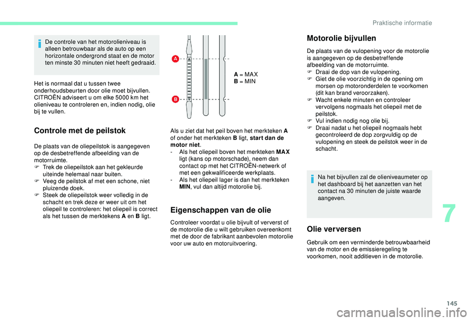 CITROEN C4 CACTUS 2019 Instructieboekjes (in Dutch) 145
De controle van het motorolieniveau is
alleen betrouwbaar als de auto op een
horizontale ondergrond staat en de motor
ten minste 30 minuten niet heeft gedraaid.
Het is normaal dat u tussen twe CITROEN C4 CACTUS 2019 Instructieboekjes (in Dutch) 145
De controle van het motorolieniveau is
alleen betrouwbaar als de auto op een
horizontale ondergrond staat en de motor
ten minste 30 minuten niet heeft gedraaid.
Het is normaal dat u tussen twe