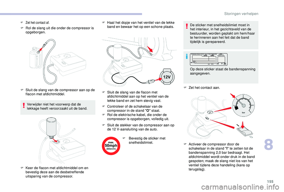 CITROEN C4 CACTUS 2019 Instructieboekjes (in Dutch) 155
F Rol de slang uit die onder de compressor is opgeborgen.
Ver wijder niet het voor werp dat de
lekkage heeft veroorzaakt uit de band. F
H
aal het dopje van het ventiel van de lekke
band en be CITROEN C4 CACTUS 2019 Instructieboekjes (in Dutch) 155
F Rol de slang uit die onder de compressor is opgeborgen.
Ver wijder niet het voor werp dat de
lekkage heeft veroorzaakt uit de band. F
H
aal het dopje van het ventiel van de lekke
band en be