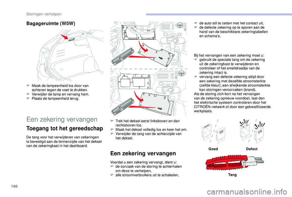 CITROEN C4 CACTUS 2019 Instructieboekjes (in Dutch) 166
Bagageruimte (W5W)
F Maak de lampeenheid los door van achteren tegen de voet te drukken.
F
V
erwijder de lamp en vervang hem.
F
P
laats de lampeenheid terug.
Een zekering vervangen
Toegang t CITROEN C4 CACTUS 2019 Instructieboekjes (in Dutch) 166
Bagageruimte (W5W)
F Maak de lampeenheid los door van achteren tegen de voet te drukken.
F
V
erwijder de lamp en vervang hem.
F
P
laats de lampeenheid terug.
Een zekering vervangen
Toegang t