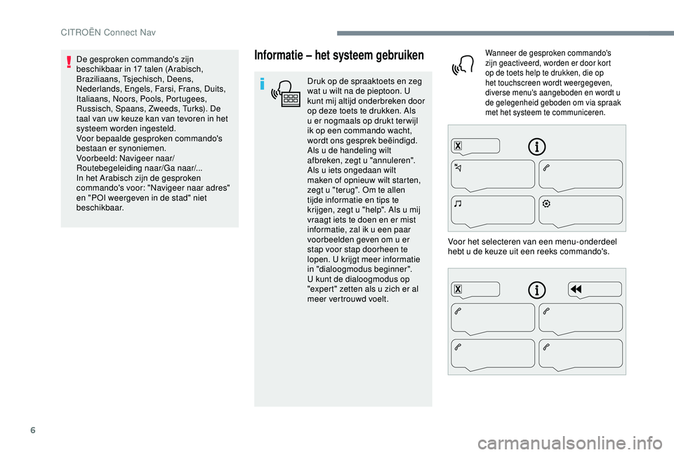 CITROEN C4 CACTUS 2019 Instructieboekjes (in Dutch) 6
Informatie – het systeem gebruiken
Druk op de spraaktoets en zeg
wat u wilt na de pieptoon. U
kunt mij altijd onderbreken door
op deze toets te drukken. Als
u er nogmaals op drukt ter wijl
ik CITROEN C4 CACTUS 2019 Instructieboekjes (in Dutch) 6
Informatie – het systeem gebruiken
Druk op de spraaktoets en zeg
wat u wilt na de pieptoon. U
kunt mij altijd onderbreken door
op deze toets te drukken. Als
u er nogmaals op drukt ter wijl
ik