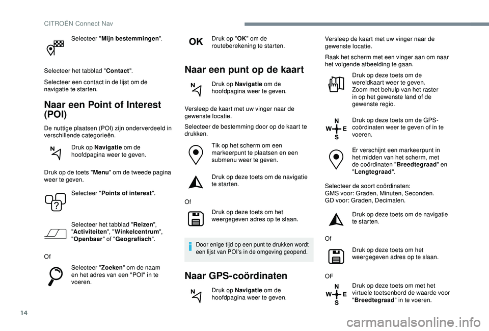 CITROEN C4 CACTUS 2019 Instructieboekjes (in Dutch) 14
Selecteer "Mijn bestemmingen ".
Selecteer het tabblad " Contact".
Selecteer een contact in de lijst om de
navigatie te starten.
Naar een Point of Interest
(POI)
De nuttige plaatse CITROEN C4 CACTUS 2019 Instructieboekjes (in Dutch) 14
Selecteer "Mijn bestemmingen ".
Selecteer het tabblad " Contact".
Selecteer een contact in de lijst om de
navigatie te starten.
Naar een Point of Interest
(POI)
De nuttige plaatse