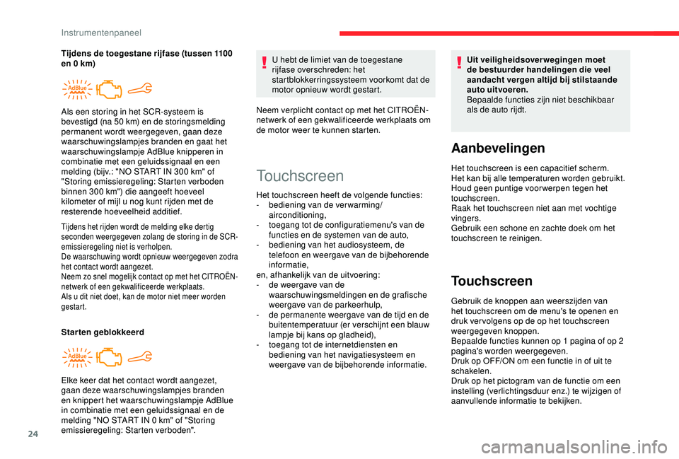 CITROEN C4 CACTUS 2019  Instructieboekjes (in Dutch) 24
Tijdens het rijden wordt de melding elke dertig 
seconden weergegeven zolang de storing in de SCR-
emissieregeling niet is verholpen.
De waarschuwing wordt opnieuw weergegeven zodra 
het contact wo