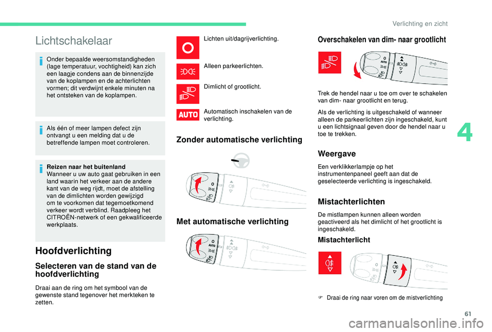 CITROEN C4 CACTUS 2019 Instructieboekjes (in Dutch) 61
Lichtschakelaar
Onder bepaalde weersomstandigheden
(lage temperatuur, vochtigheid) kan zich
een laagje condens aan de binnenzijde
van de koplampen en de achterlichten
vormen; dit verdwijnt enke CITROEN C4 CACTUS 2019 Instructieboekjes (in Dutch) 61
Lichtschakelaar
Onder bepaalde weersomstandigheden
(lage temperatuur, vochtigheid) kan zich
een laagje condens aan de binnenzijde
van de koplampen en de achterlichten
vormen; dit verdwijnt enke