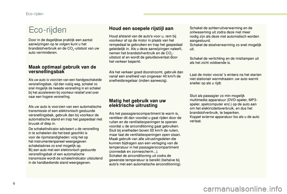 CITROEN C4 CACTUS 2019  Instructieboekjes (in Dutch) 6
Eco-rijden
Maak optimaal gebruik van de 
versnellingsbak
Als uw auto is voorzien van een handgeschakelde 
versnellingsbak, rijd dan rustig weg, schakel zo 
snel mogelijk de tweede versnelling in en 