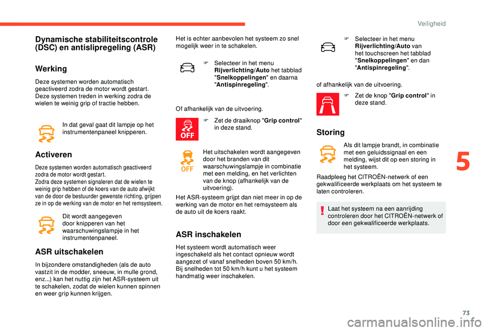 CITROEN C4 CACTUS 2019 Instructieboekjes (in Dutch) 73
Dynamische stabiliteitscontrole
(DSC) en antislipregeling (ASR)
Werking
Deze systemen worden automatisch
geactiveerd zodra de motor wordt gestart.
Deze systemen treden in werking zodra de
wielen CITROEN C4 CACTUS 2019 Instructieboekjes (in Dutch) 73
Dynamische stabiliteitscontrole
(DSC) en antislipregeling (ASR)
Werking
Deze systemen worden automatisch
geactiveerd zodra de motor wordt gestart.
Deze systemen treden in werking zodra de
wielen