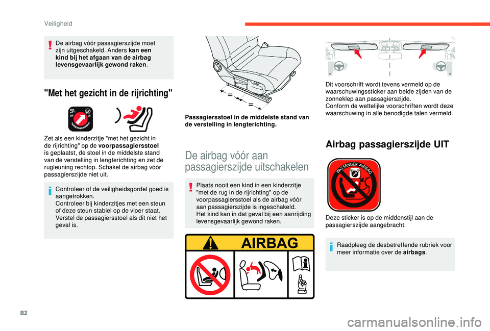 CITROEN C4 CACTUS 2019  Instructieboekjes (in Dutch) 82
De airbag vóór passagierszijde moet 
zijn uitgeschakeld. Anders kan een 
kind bij het afgaan van de airbag 
levensgevaarlijk gewond raken.
"Met het gezicht in de rijrichting"
Zet als een 