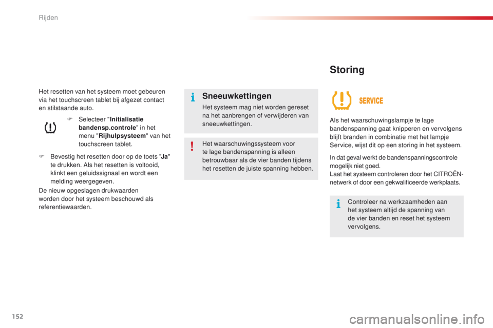 CITROEN C4 CACTUS 2018  Instructieboekjes (in Dutch) 152
C4-cactus_nl_Chap06_conduite_ed01-2016
Het resetten van het systeem moet gebeuren 
via het touchscreen tablet bij afgezet contact 
en stilstaande auto.
F
 Be
vestig het resetten door op de toets &