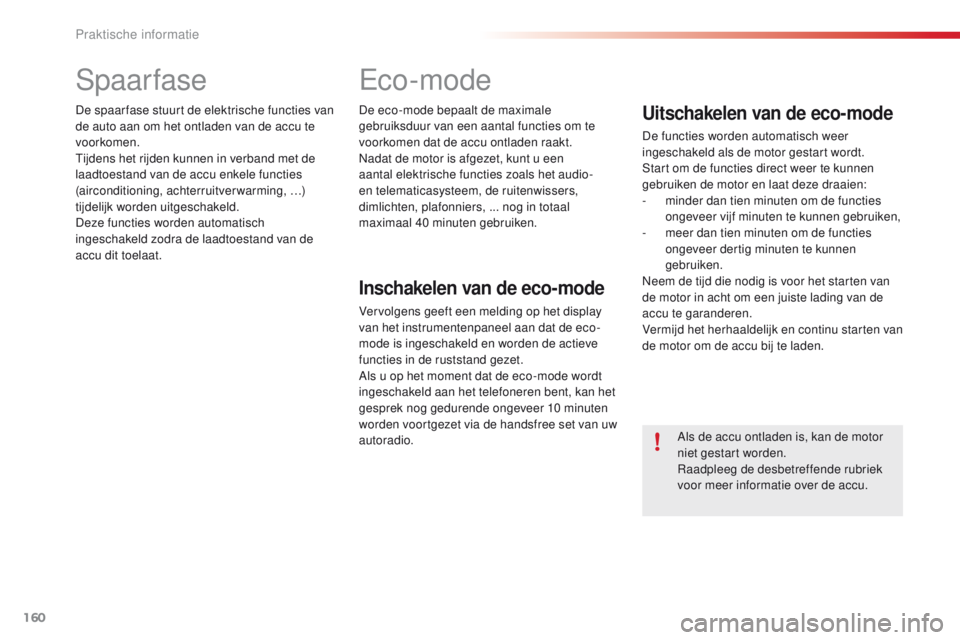 CITROEN C4 CACTUS 2018  Instructieboekjes (in Dutch) 160
C4-cactus_nl_Chap07_info-pratiques_ed01-2016
Spaarfase
De spaar fase stuurt de elektrische functies van 
de auto aan om het ontladen van de accu te 
voorkomen.
Tijdens het rijden kunnen in verband