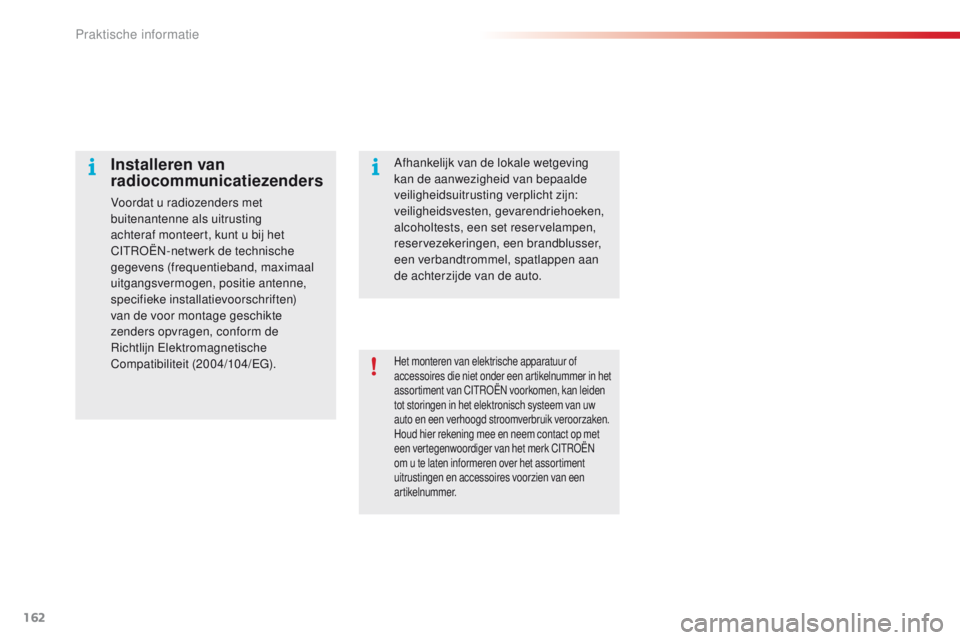 CITROEN C4 CACTUS 2018  Instructieboekjes (in Dutch) 162
C4-cactus_nl_Chap07_info-pratiques_ed01-2016
Het monteren van elektrische apparatuur of 
accessoires die niet onder een artikelnummer in het 
assortiment van CITROËN voorkomen, kan leiden 
tot st