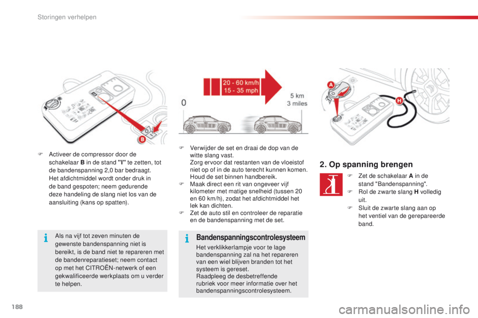 CITROEN C4 CACTUS 2018  Instructieboekjes (in Dutch) 188
C4-cactus_nl_Chap08_En-cas-de-panne_ed01-2016
F Activeer de compressor door de 
schakelaar B in de stand "I"  te zetten, tot 
de bandenspanning 2,0 bar bedraagt.
 He

t afdichtmiddel wordt