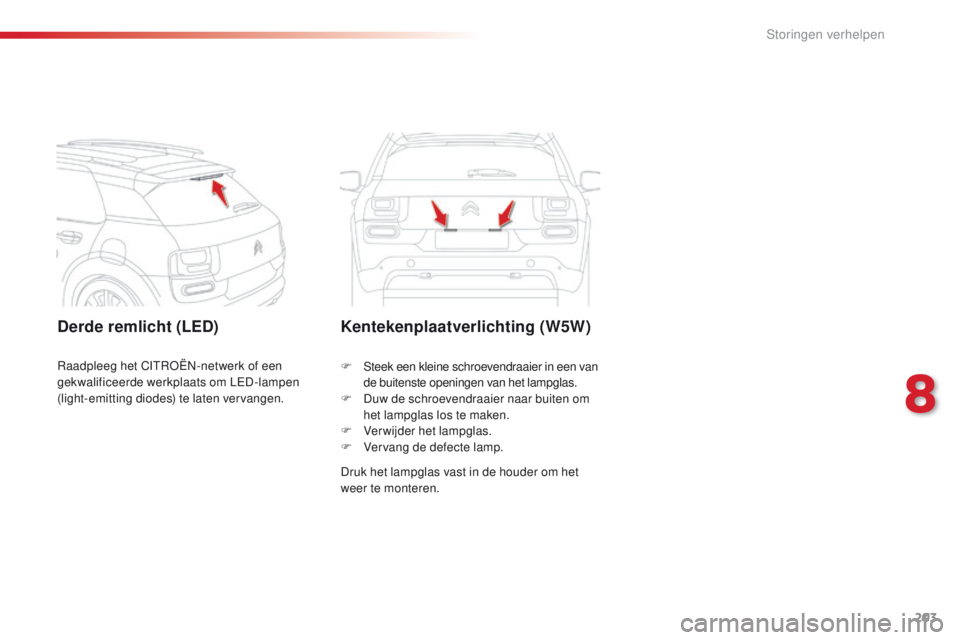CITROEN C4 CACTUS 2018 Instructieboekjes (in Dutch) 203
C4-cactus_nl_Chap08_En-cas-de-panne_ed01-2016
Derde remlicht (LED)Kentekenplaatverlichting (W5W)
Druk het lampglas vast in de houder om het
weer te monteren. F
St
eek een kleine schroevendraaier CITROEN C4 CACTUS 2018 Instructieboekjes (in Dutch) 203
C4-cactus_nl_Chap08_En-cas-de-panne_ed01-2016
Derde remlicht (LED)Kentekenplaatverlichting (W5W)
Druk het lampglas vast in de houder om het
weer te monteren. F
St
eek een kleine schroevendraaier