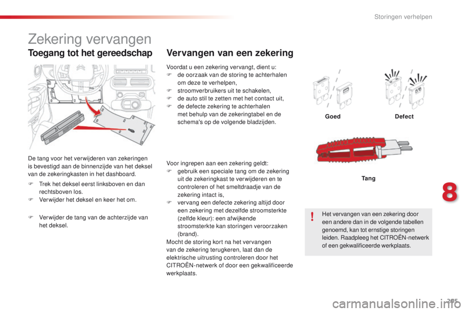 CITROEN C4 CACTUS 2018 Instructieboekjes (in Dutch) 205
C4-cactus_nl_Chap08_En-cas-de-panne_ed01-2016
Voordat u een zekering vervangt, dient u:
F de oorzaak van de storing te achterhalen
om deze te verhelpen,
F
st
roomverbruikers uit te schakelen,
F CITROEN C4 CACTUS 2018 Instructieboekjes (in Dutch) 205
C4-cactus_nl_Chap08_En-cas-de-panne_ed01-2016
Voordat u een zekering vervangt, dient u:
F de oorzaak van de storing te achterhalen
om deze te verhelpen,
F
st
roomverbruikers uit te schakelen,
F