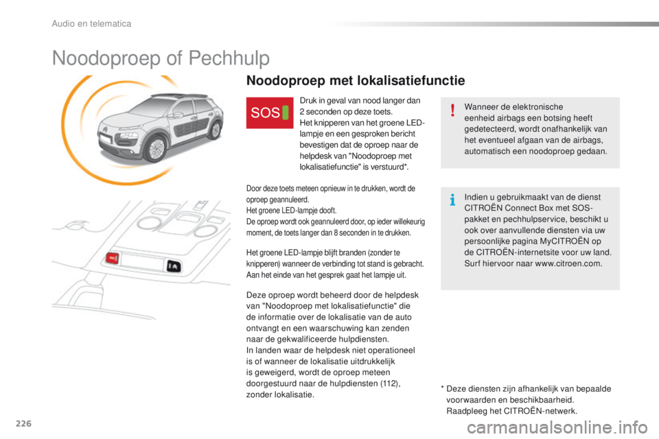 CITROEN C4 CACTUS 2018  Instructieboekjes (in Dutch) 226
C4-cactus_nl_Chap10a_BTA_ed01-2016
Noodoproep of Pechhulp
Wanneer de elektronische 
eenheid airbags een botsing heeft 
gedetecteerd, wordt onafhankelijk van 
het eventueel afgaan van de airbags, 
