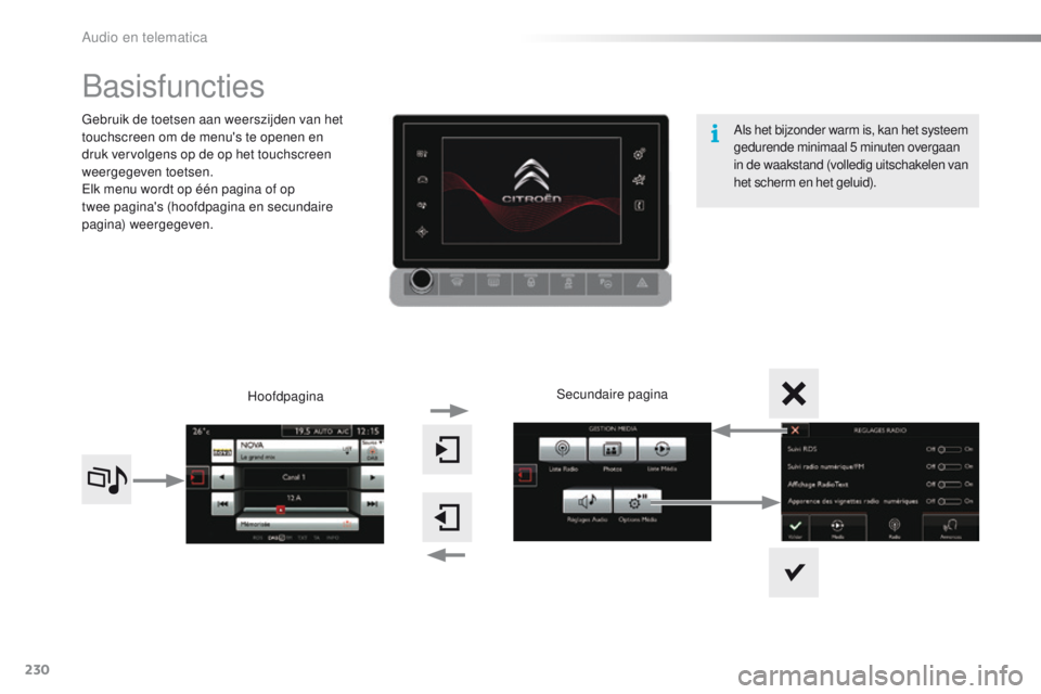 CITROEN C4 CACTUS 2018  Instructieboekjes (in Dutch) 230
C4-cactus_nl_Chap10b_SMEGplus_ed01-2016
Basisfuncties
Gebruik de toetsen aan weerszijden van het 
touchscreen om de menu's te openen en 
druk vervolgens op de op het touchscreen 
weergegeven t
