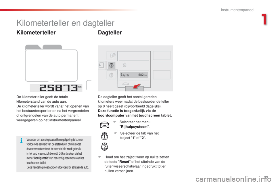 CITROEN C4 CACTUS 2018  Instructieboekjes (in Dutch) 37
C4-cactus_nl_Chap01_Instruments-de-bord_ed01-2016
Kilometerteller
De kilometerteller geeft de totale 
kilometerstand van de auto aan.
De kilometerteller wordt vanaf het openen van 
het bestuurdersp