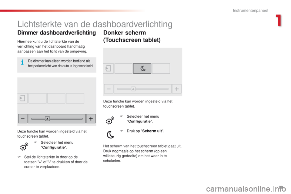 CITROEN C4 CACTUS 2018  Instructieboekjes (in Dutch) 39
C4-cactus_nl_Chap01_Instruments-de-bord_ed01-2016
Lichtsterkte van de dashboardverlichting
Dimmer dashboardverlichting
Hiermee kunt u de lichtsterkte van de 
verlichting van het dashboard handmatig