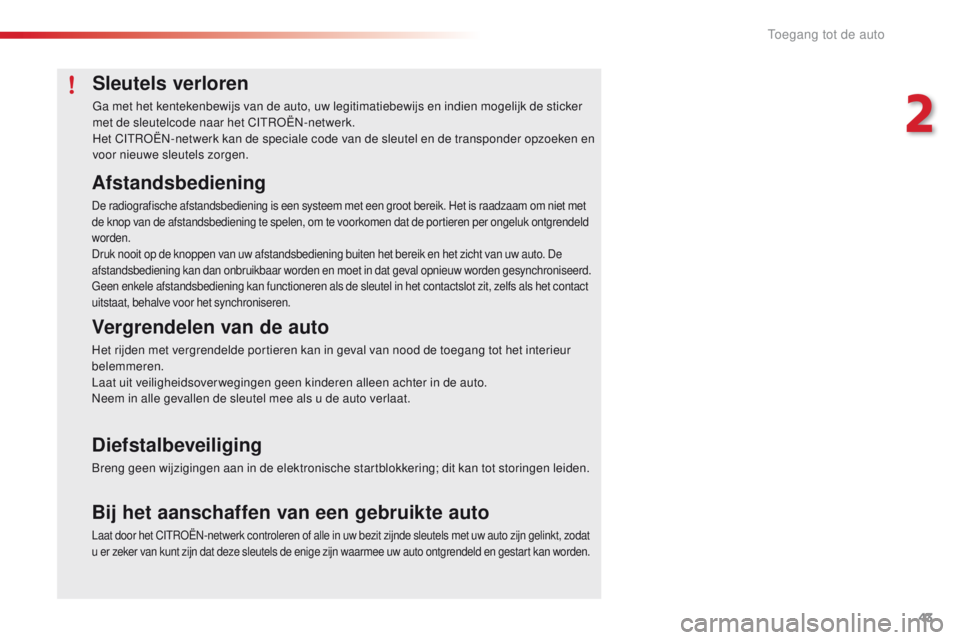 CITROEN C4 CACTUS 2018  Instructieboekjes (in Dutch) 43
C4-cactus_nl_Chap02_ouvertures_ed01-2016
Sleutels verloren
Ga met het kentekenbewijs van de auto, uw legitimatiebewijs en indien mogelijk de sticker 
met de sleutelcode naar het CITROËN-netwerk.
H