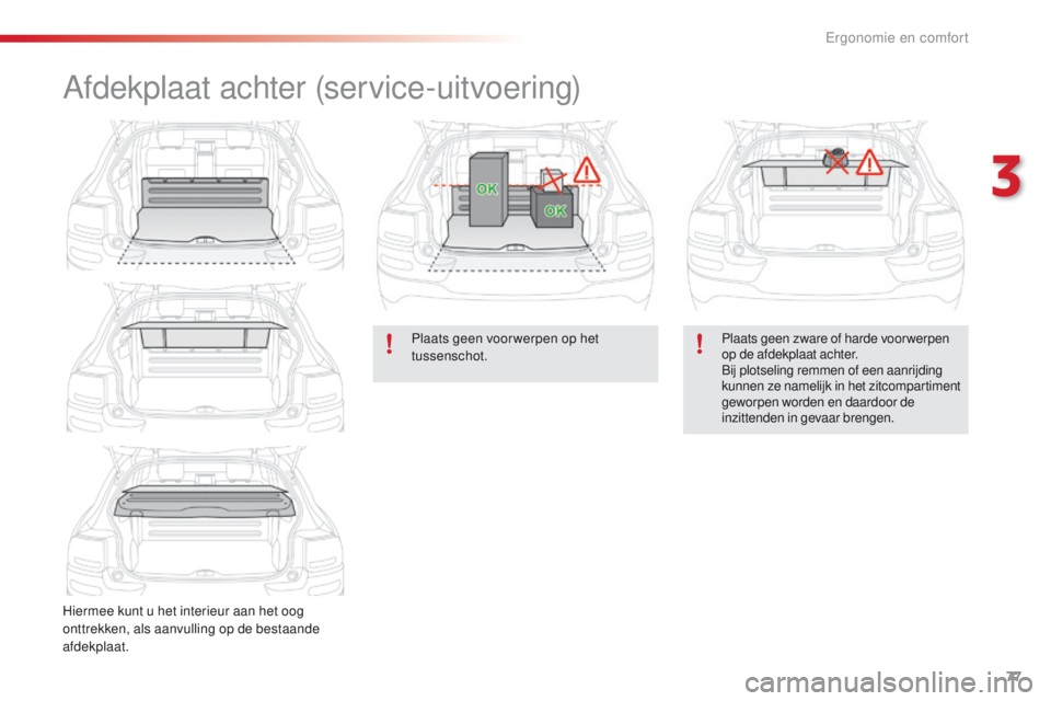 CITROEN C4 CACTUS 2018  Instructieboekjes (in Dutch) 77
C4-cactus_nl_Chap03_Ergonomie-et-confort_ed01-2016
Afdekplaat achter (service-uitvoering)
Hiermee kunt u het interieur aan het oog 
onttrekken, als aanvulling op de bestaande 
afdekplaat.Plaats gee