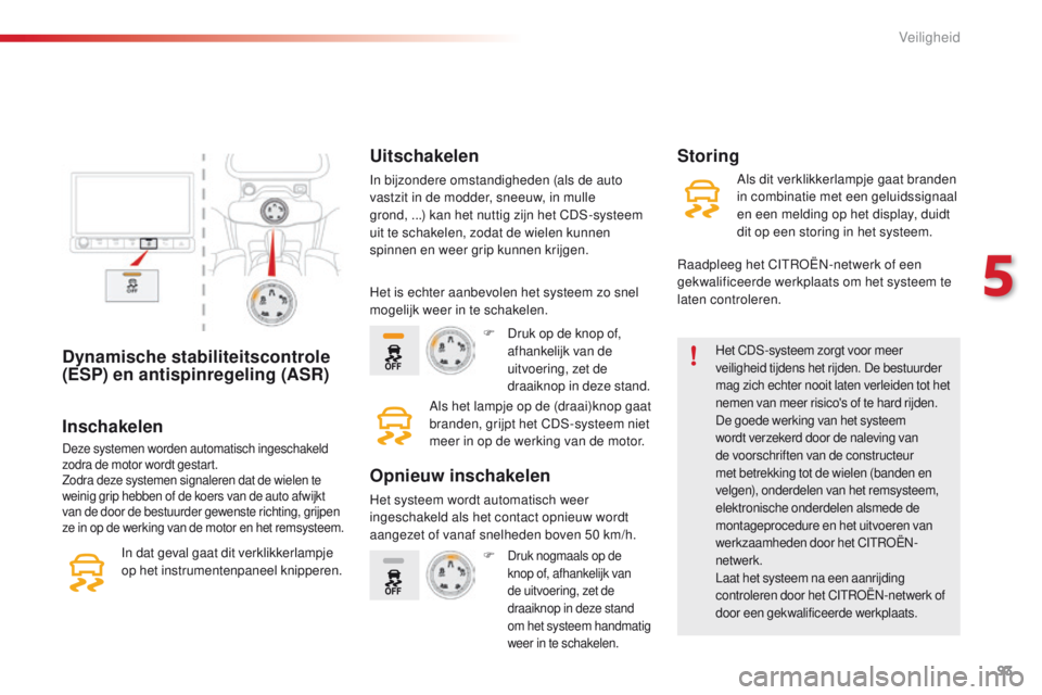 CITROEN C4 CACTUS 2018  Instructieboekjes (in Dutch) 93
C4-cactus_nl_Chap05_securite_ed01-2016
Dynamische stabiliteitscontrole 
(ESP) en antispinregeling (ASR)Het CDS-systeem zorgt voor meer 
veiligheid tijdens het rijden. De bestuurder 
mag zich echter